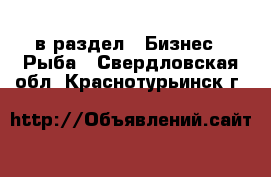  в раздел : Бизнес » Рыба . Свердловская обл.,Краснотурьинск г.